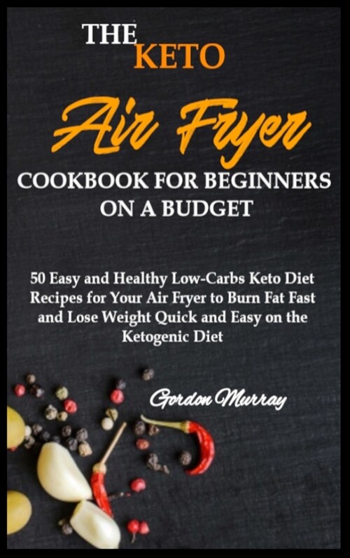 The Keto Air Fryer Cookbook for Beginners on a Budget: 50 Easy and Healthy Low-Carbs Keto Diet Recipes for Your Air Fryer to Burn Fat Fast and Lose We (Hardcover)