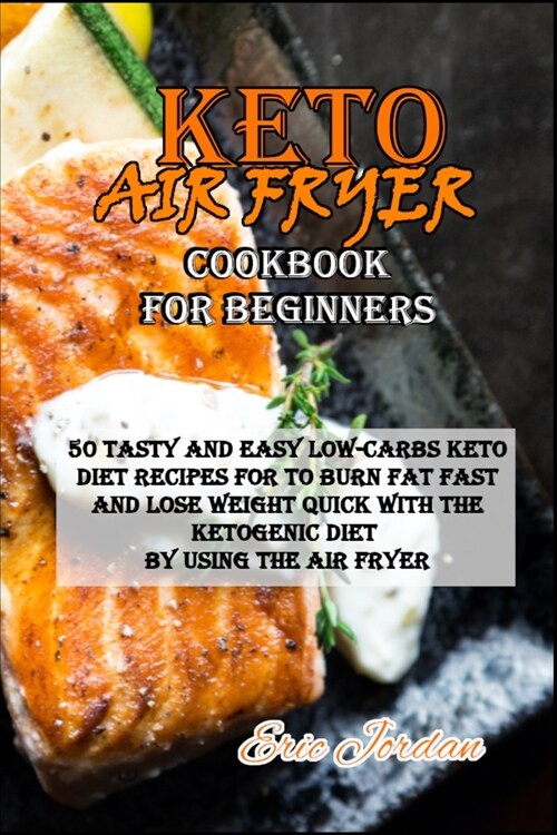Keto Air Fryer Cookbook for Beginners: 50 Tasty and Easy Low-Carbs Keto Diet Recipes for to Burn Fat Fast and Lose Weight Quick with the Ketogenic Die (Paperback)