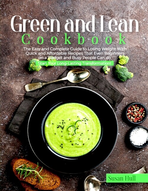 Green and Lean Cookbook: The Easy and Complete Guide to Losing Weight with Quick and Affordable Recipes That Even Beginners on a Budget and Bus (Paperback)