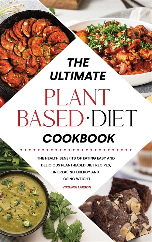 The Ultimate Plant-Based Diet Cookbook: The Health Benefits of Eating Easy and Delicious Plant-Based Diet Recipes, Increasing Energy and Losing Weight (Hardcover)