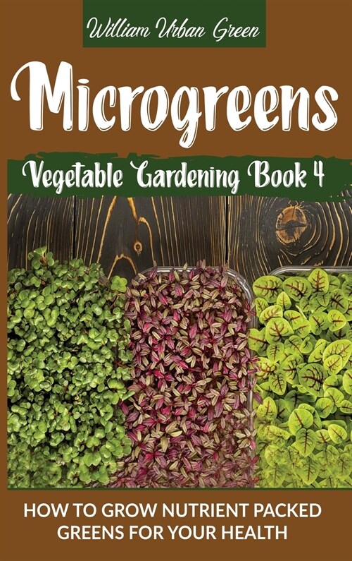 Microgreens: How to Grow Nutrient Packed Greens for your Health (Hardcover)