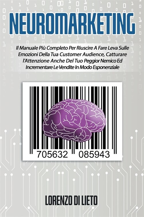 Neuromarketing: Il Manuale Pi?Completo Per Riuscire A Fare Leva Sulle Emozioni Della Tua Customer Audience, Catturare lAttenzione An (Paperback)