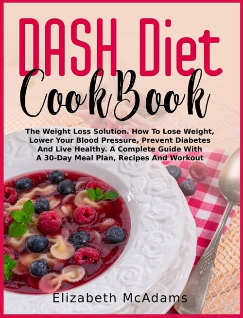 DASH Diet CookBook: The Weight Loss Solution. How To Lose Weight, Lower Your Blood Pressure, Prevent Diabetes And Live Healthy. A Complete (Hardcover)