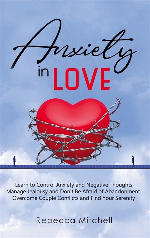 Anxiety in Love: Learn to Control Anxiety and Negative Thoughts, Manage Jealousy and Dont Be Afraid of Abandonment. Overcome Couple Co (Hardcover)