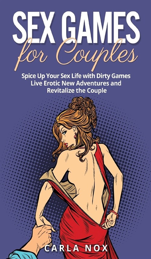 Sex Games for Couples: Spice Up Your Sex Life with Dirty Games - Live Erotic New Adventures and Revitalize the Couple (Hardcover)