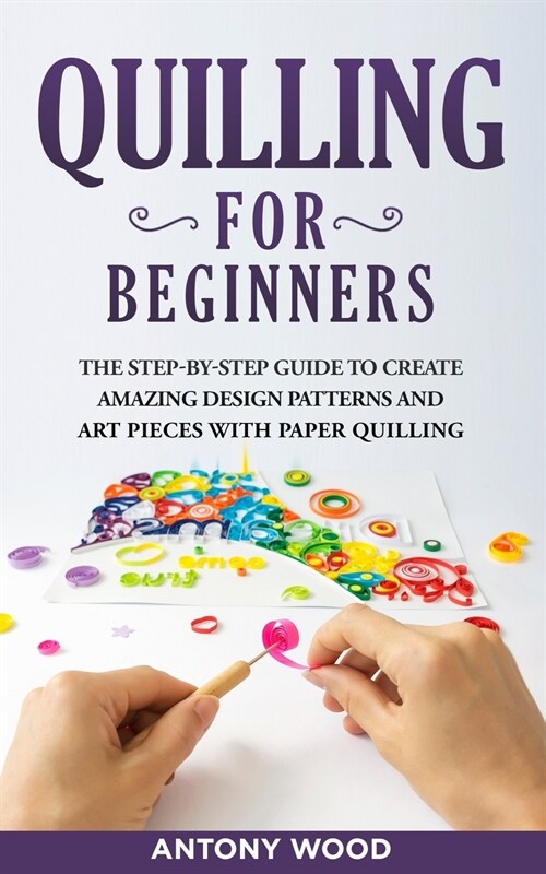 Quilling for Beginners: The step-by-step guide to create amazing design patterns and art pieces with paper quilling (Paperback)