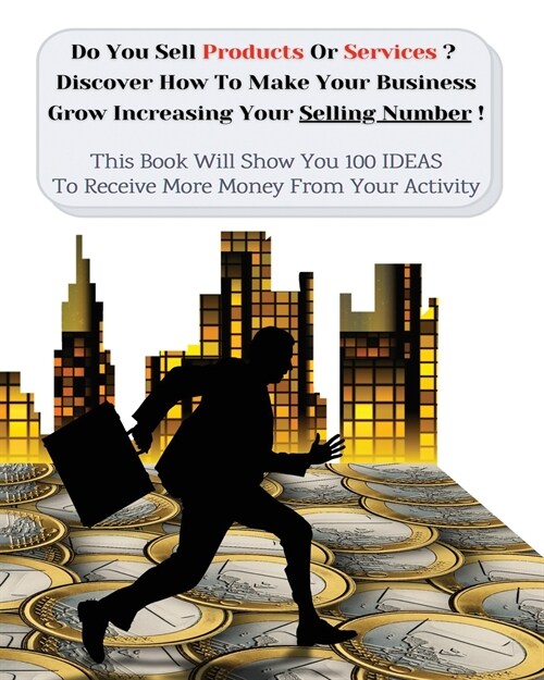 Do You Sell Products Or Services? This Book Will Show You 100 Ideas To Receive More Money From Your Activity: Discover How To Make Your Business Grow (Paperback)