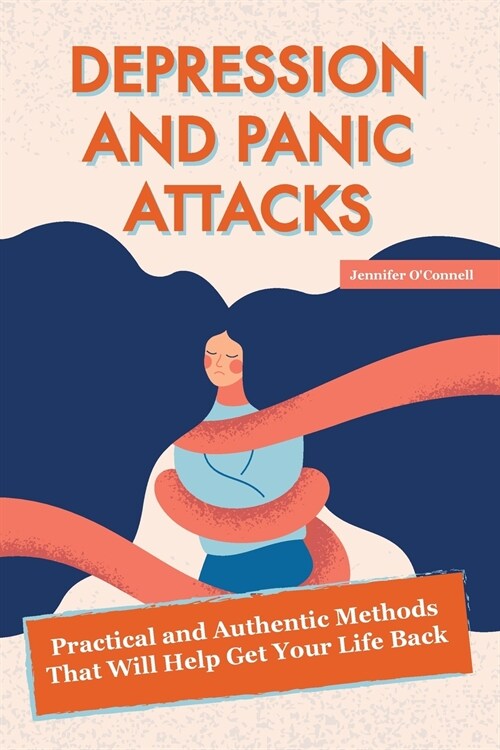 Depression and Panic Attacks: Practical and Authentic Methods That Will Help Get Your Life Back (Paperback)