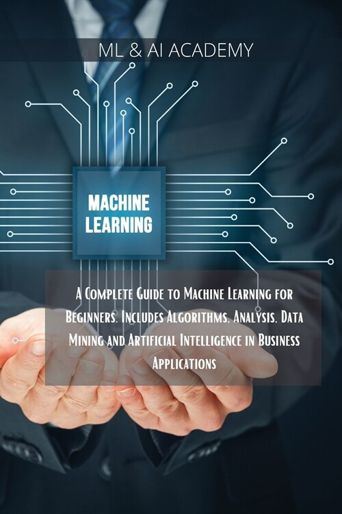 Machine Learning: A Complete Guide to Machine Learning for Beginners. Includes Algorithms, Analysis, Data Mining and Artificial Intellig (Paperback)