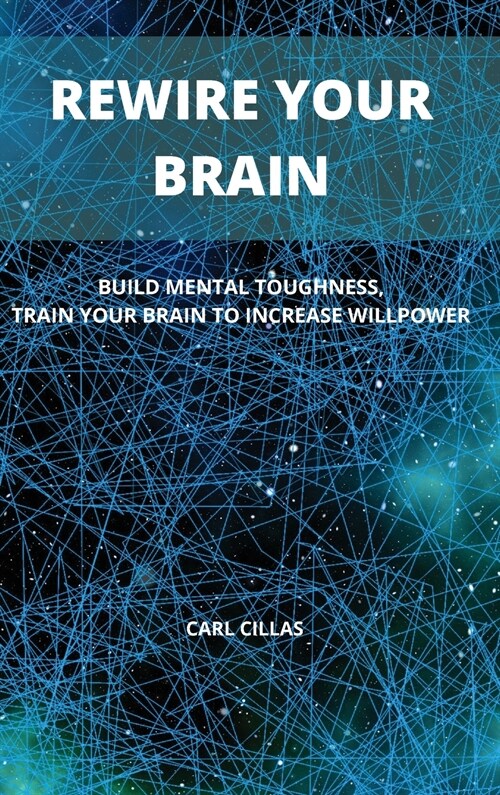 Rewire Your Brain: Build Mental Toughness, Train Your Brain to Increase Willpower (Hardcover)