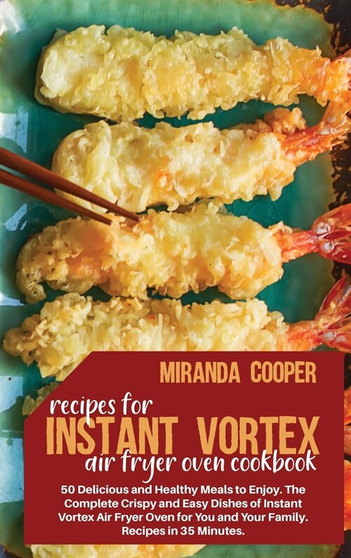 Recipes for Instant Vortex Air Fryer Oven: 50 Delicious and Healthy Meals to Enjoy. The Complete Crispy and Easy Dishes of Instant Vortex Air Fryer Ov (Hardcover)