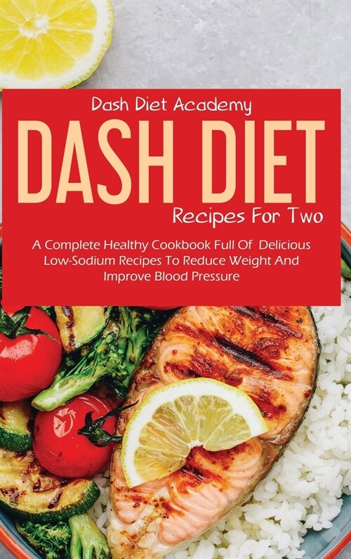 Dash Diet Recipes For Two: A Complete Healthy Cookbook Full Of Delicious Low-Sodium Recipes To Reduce Weight And Improve Blood Pressure (Hardcover)