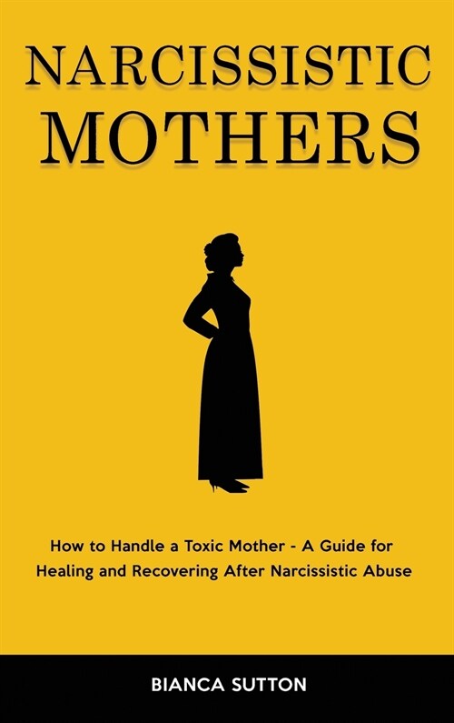 Narcissistic Mothers: How to Handle a Toxic Mother - A Guide for Healing and Recovering After Narcissistic Abuse (Hardcover)