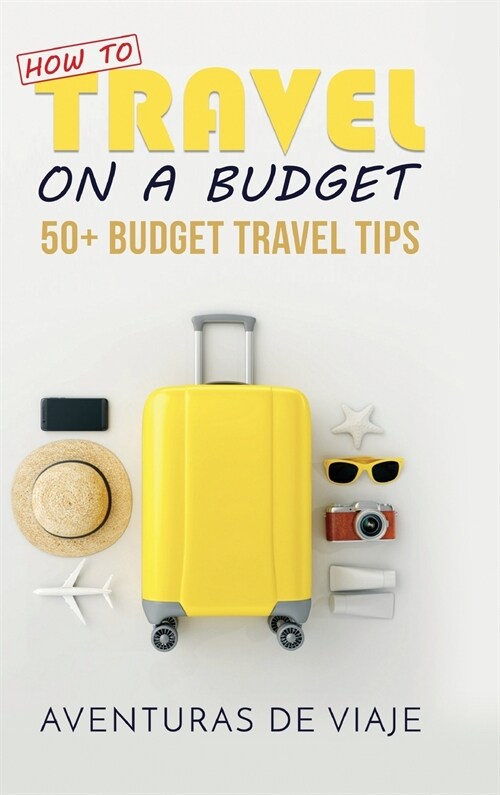 How to Travel on a Budget: 52 Budget Travel Tips (Hardcover)