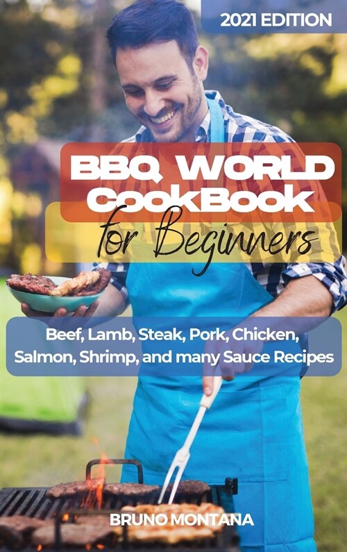 BBQ WORLD Cookbook for Beginners: Beef, Lamb, Steak, Pork, Chicken, Salmon, Shrimp, and many Sauce Recipes. (Hardcover)