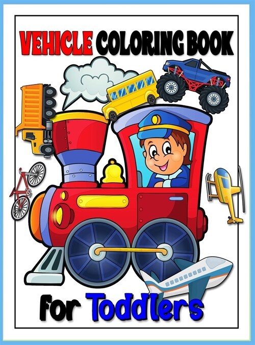 Vehicle Toddler Coloring Book: Monster Truck & Cars coloring book, Train Coloring Book, Construction Truck, Excavator Book, Garbage Truck Coloring Bo (Hardcover)