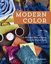Modern Color: An Illustrated Guide to Dyeing Fabric for Modern Quilts (Paperback)