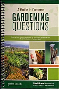 A Guide to Common Gardening Questions: Step-By-Step Recommendations for Successful Vegetable and Fruit Production in Northern Utah (Spiral)