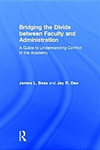 Bridging the Divide Between Faculty and Administration : A Guide to Understanding Conflict in the Academy (Hardcover)