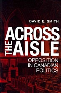 Across the Aisle: Opposition in Canadian Politics (Paperback)