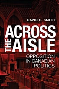 Across the Aisle: Opposition in Canadian Politics (Hardcover)