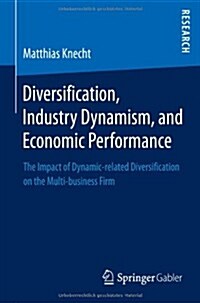 Diversification, Industry Dynamism, and Economic Performance: The Impact of Dynamic-Related Diversification on the Multi-Business Firm (Paperback, 2014)