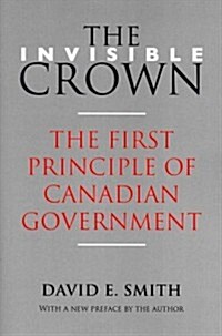 The Invisible Crown: The First Principle of Canadian Government (Paperback)