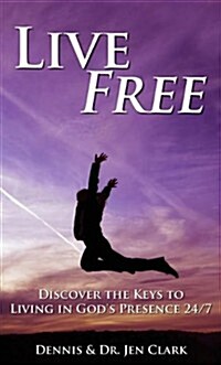 Live Free: Discover the Keys to Living in Gods Presence 24/7 (Paperback)