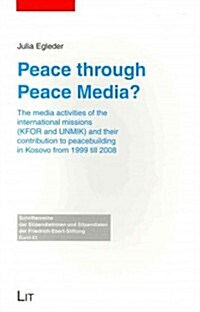 Peace Through Peace Media?, 43: The Media Activities of the International Missions (Kfor and Unmik) and Their Contribution to Peacebuilding in Kosovo (Paperback)