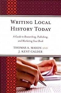 Writing Local History Today: A Guide to Researching, Publishing, and Marketing Your Book (Paperback)