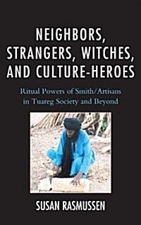 Neighbors, Strangers, Witches, and Culture-Heroes: Ritual Powers of Smith/Artisans in Tuareg Society and Beyond (Hardcover)