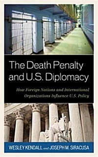 The Death Penalty and U.S. Diplomacy: How Foreign Nations and International Organizations Influence U.S. Policy (Hardcover)