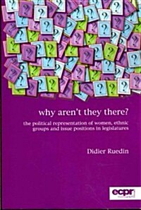 Why Arent They There? : The Political Representation of Women, Ethnic Groups and Issue Positions in Legislatures (Paperback)