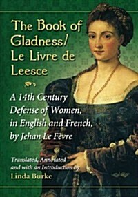 The Book of Gladness / Le Livre de Leesce: A 14th Century Defense of Women, in English and French, by Jehan Le Fevre (Paperback)