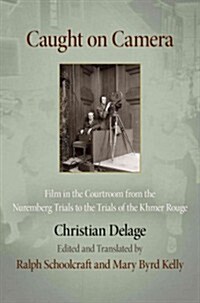 Caught on Camera: Film in the Courtroom from the Nuremberg Trials to the Trials of the Khmer Rouge (Hardcover)