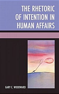 The Rhetoric of Intention in Human Affairs (Hardcover)