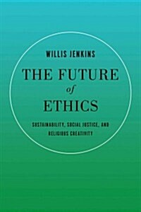 The Future of Ethics: Sustainability, Social Justice, and Religious Creativity (Paperback)