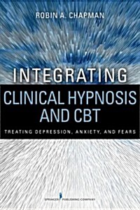 Integrating Clinical Hypnosis and CBT: Treating Depression, Anxiety, and Fears (Paperback)