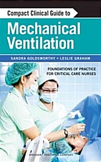 Compact Clinical Guide to Mechanical Ventilation: Foundations of Practice for Critical Care Nurses (Paperback)