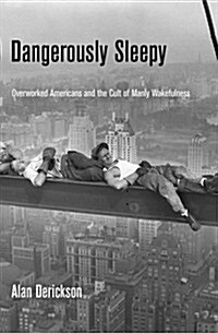 Dangerously Sleepy: Overworked Americans and the Cult of Manly Wakefulness (Hardcover)