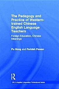 The Pedagogy and Practice of Western-Trained Chinese English Language Teachers : Foreign Education, Chinese Meanings (Hardcover)