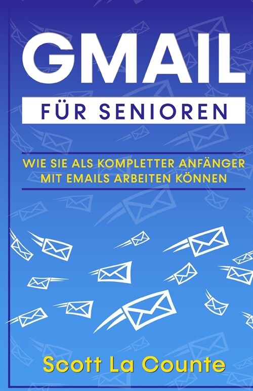 Gmail F? Senioren: Wie Sie Als Kompletter Anf?ger Mit Emails Arbeiten K?nen (Paperback)