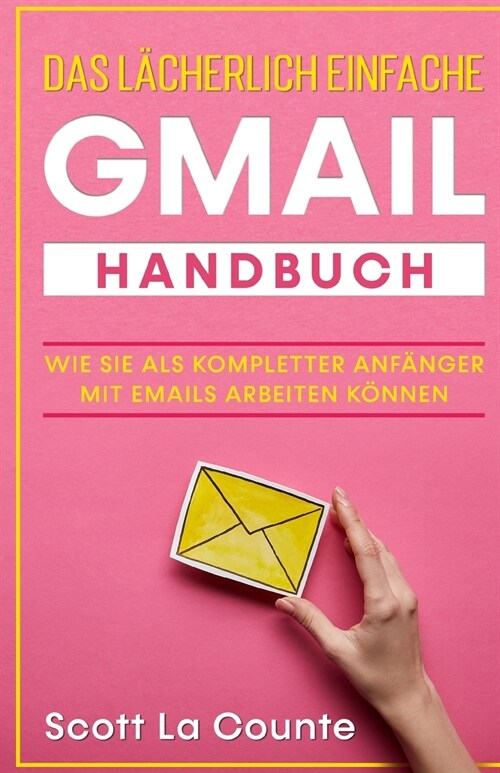 Das l?herlich einfache Gmail Handbuch: Wie Sie Als Kompletter Anf?ger Mit Emails Arbeiten K?nen (Paperback)