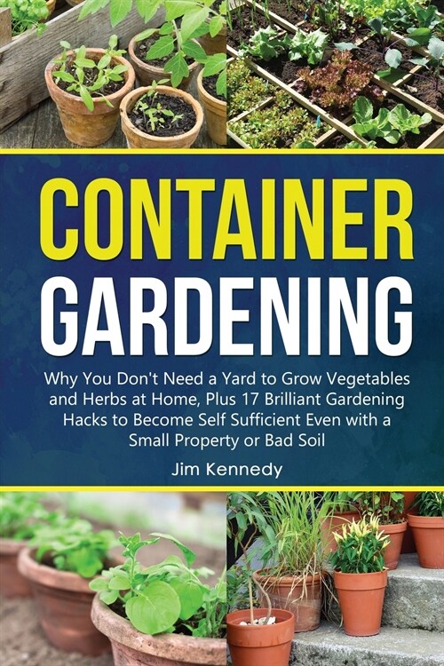 Container Gardening for Beginners: Why You Dont Need a Yard to Grow Vegetables and Herbs at Home, Plus 17 Brilliant Gardening Hacks to Become Self Su (Paperback)
