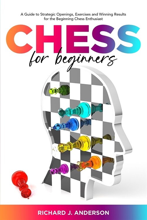 Chess for Beginners: A Guide to Strategic Openings, Exercises and Winning Results for the Beginning Chess Enthusiast (Paperback)