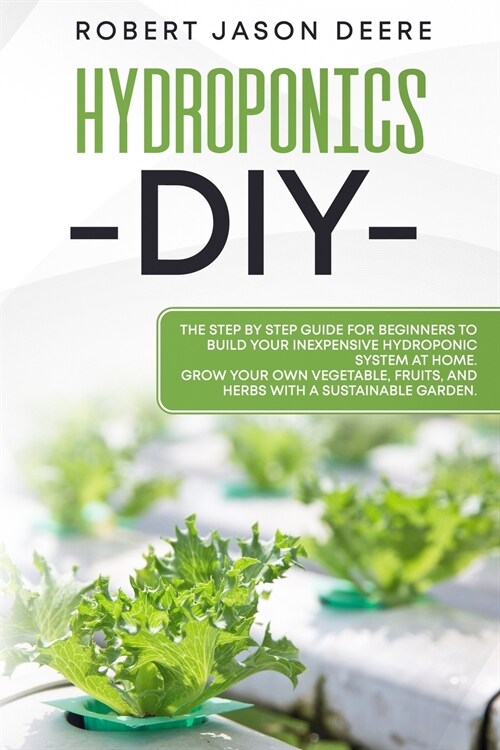 Hydroponics Diy: The Step by Step Guide for Beginners To Build Your Inexpensive Hydroponic System at Home. (Paperback)