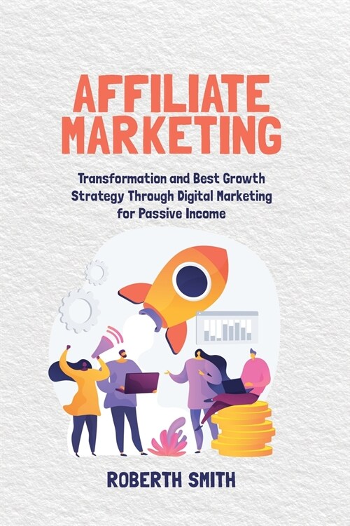 Affiliate Marketing: Transformation and Best Growth Strategy Through Digital Marketing for Passive Income (Paperback)