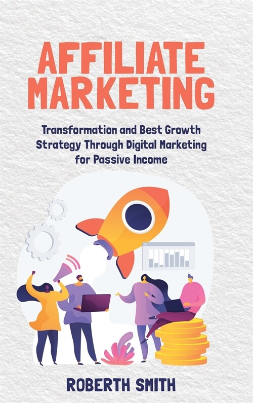Affiliate Marketing: Transformation and Best Growth Strategy Through Digital Marketing for Passive Income (Hardcover)