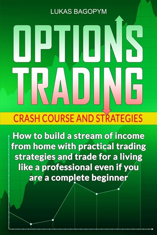 Options Trading Crash Course and Strategies: How to build a Stream of Income from Home with Practical Trading Strategies and Trade for a Living like a (Paperback)