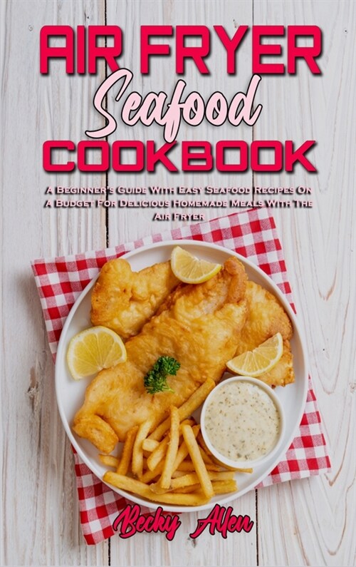 Air Fryer Seafood Cookbook: A Beginners Guide With Easy Seafood Recipes On A Budget For Delicious Homemade Meals With The Air Fryer (Hardcover)